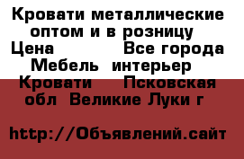 Кровати металлические оптом и в розницу › Цена ­ 2 452 - Все города Мебель, интерьер » Кровати   . Псковская обл.,Великие Луки г.